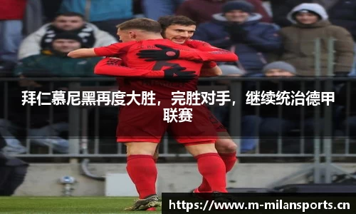 拜仁慕尼黑再度大胜，完胜对手，继续统治德甲联赛