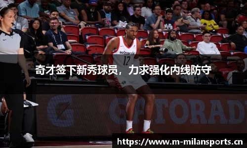 奇才签下新秀球员，力求强化内线防守