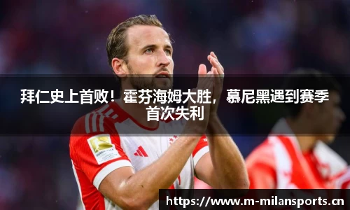 拜仁史上首败！霍芬海姆大胜，慕尼黑遇到赛季首次失利